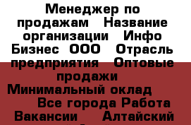 Менеджер по продажам › Название организации ­ Инфо-Бизнес, ООО › Отрасль предприятия ­ Оптовые продажи › Минимальный оклад ­ 40 000 - Все города Работа » Вакансии   . Алтайский край,Алейск г.